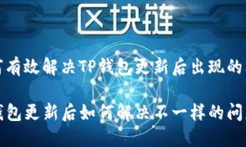 如何有效解决TP钱包更新后出现的问题

TP钱包更新后如何解决不一样的问题