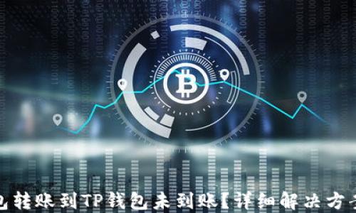 
火币钱包转账到TP钱包未到账？详细解决方案大揭秘