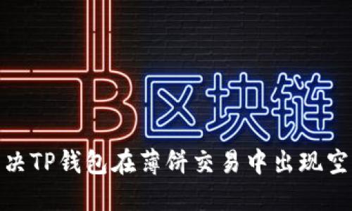 : 如何解决TP钱包在薄饼交易中出现空白的问题