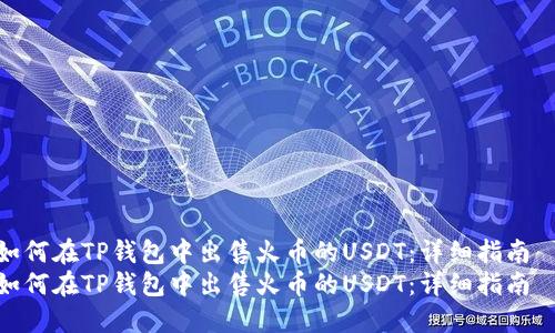 如何在TP钱包中出售火币的USDT：详细指南  
如何在TP钱包中出售火币的USDT：详细指南