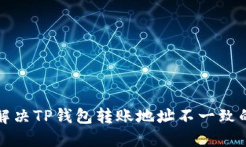 如何解决TP钱包转账地址不一致的问题