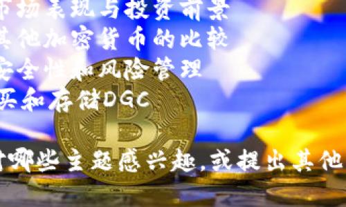 请问您希望深入探讨加密数字货币DGC的哪些方面？

为您提供一些可能的主题：

1. DGC的背景和技术原理
2. DGC的市场表现与投资前景
3. DGC与其他加密货币的比较
4. DGC的安全性和风险管理
5. 如何购买和存储DGC

请确认您对哪些主题感兴趣，或提出其他问题！